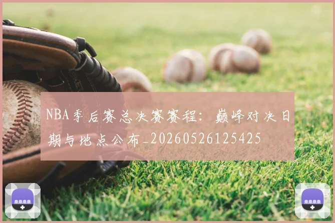 NBA季后赛总决赛赛程:巅峰对决日期与地点公布_20260526125425
