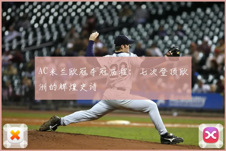 AC米兰欧冠夺冠历程:七次登顶欧洲的辉煌史诗