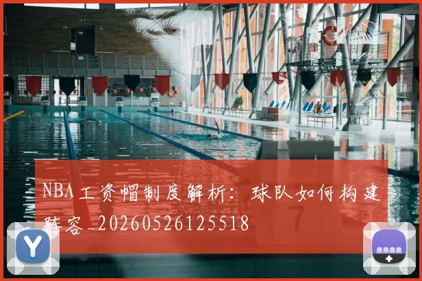 NBA工资帽制度解析：球队如何构建阵容_20260526125518
