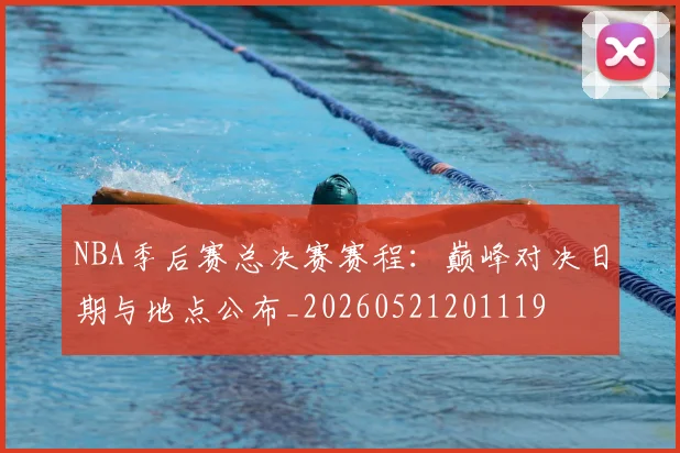 NBA季后赛总决赛赛程：巅峰对决日期与地点公布_20260521201119