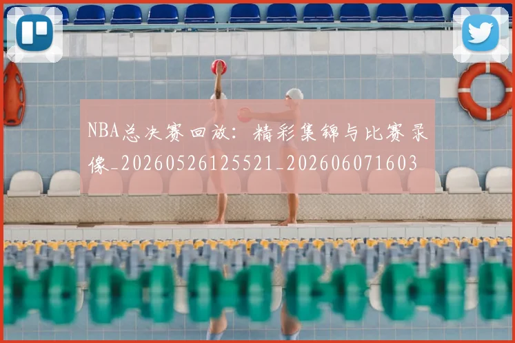 NBA总决赛回放:精彩集锦与比赛录像_20260526125521_20260607160301
