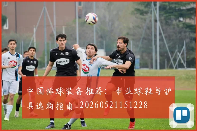 中国排球装备推荐:专业球鞋与护具选购指南_20260521151228