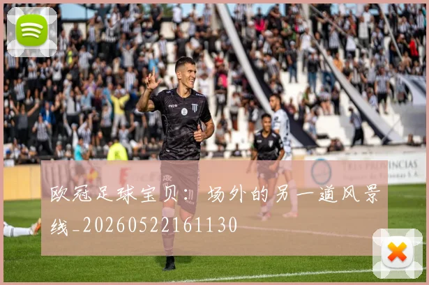 欧冠足球宝贝：场外的另一道风景线_20260522161130