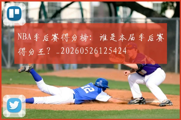 NBA季后赛得分榜:谁是本届季后赛得分王?_20260526125424