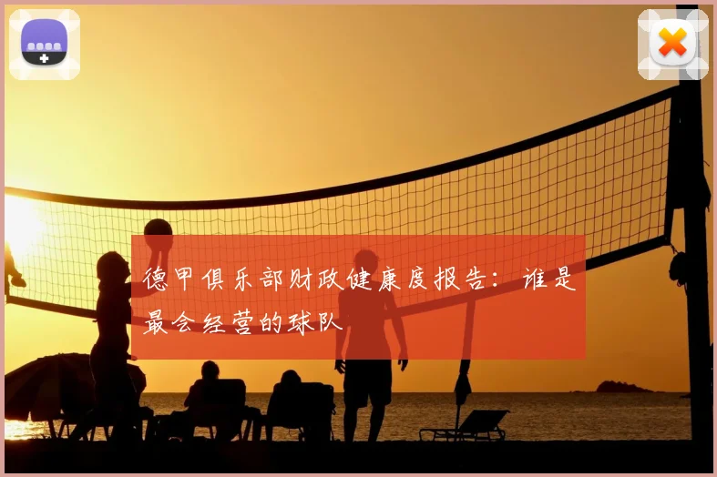 德甲俱乐部财政健康度报告：谁是最会经营的球队