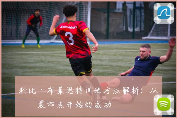 科比·布莱恩特训练方法解析：从凌晨四点开始的成功