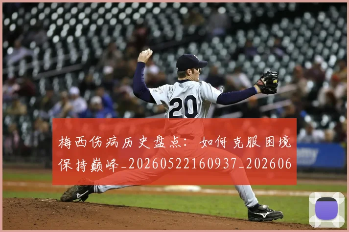 梅西伤病历史盘点:如何克服困境保持巅峰_20260522160937_20260609220911