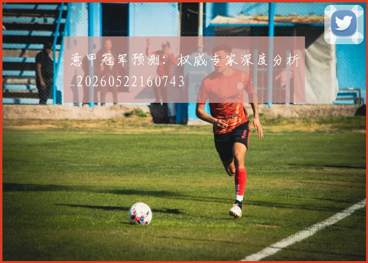 意甲冠军预测：权威专家深度分析_20260522160743