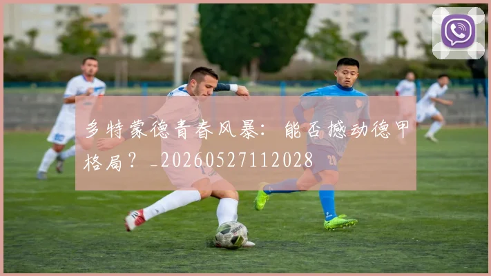 多特蒙德青春风暴：能否撼动德甲格局？_20260527112028