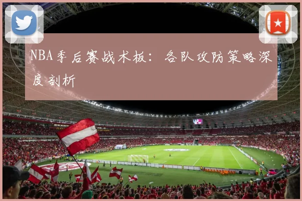 NBA季后赛战术板：各队攻防策略深度剖析