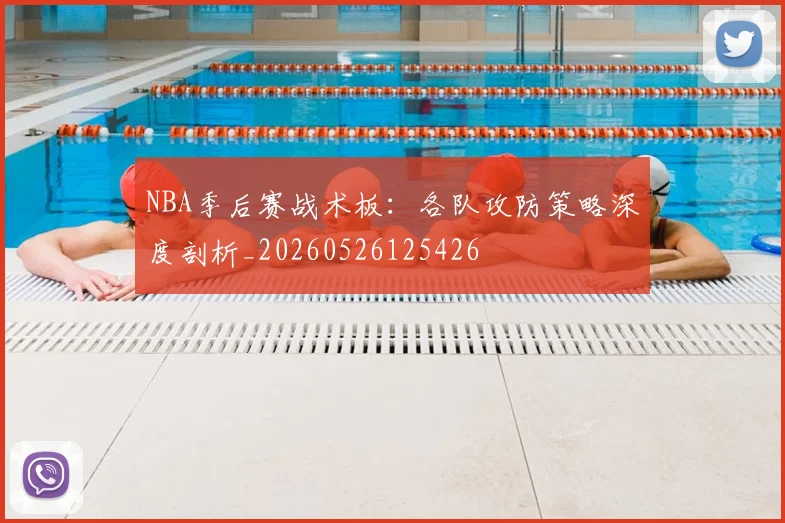 NBA季后赛战术板：各队攻防策略深度剖析_20260526125426